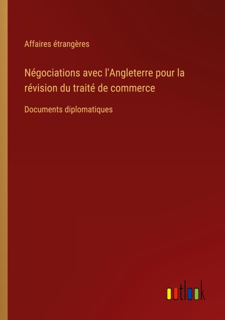 Négociations avec l'Angleterre pour la révision du traité de commerce - Affaires Étrangères