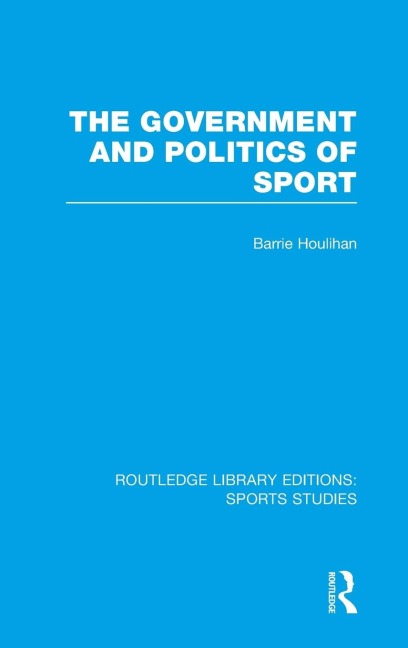 The Government and Politics of Sport (RLE Sports Studies) - Barrie Houlihan