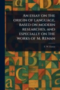 Cover-Bild zum Titel 'An Essay on the Origin of Language, Based on Modern Researches, and Especially on the Works of M. Renan' von 'F W (Frederic William) Farrar'
