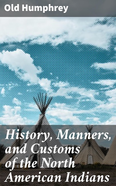 History, Manners, and Customs of the North American Indians - Old Humphrey