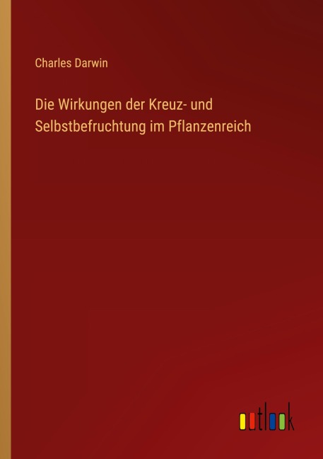 Die Wirkungen der Kreuz- und Selbstbefruchtung im Pflanzenreich - Charles Darwin