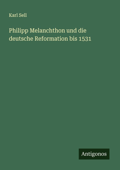Philipp Melanchthon und die deutsche Reformation bis 1531 - Karl Sell