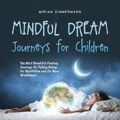 Mindful Dream Journeys for Children the Most Beautiful Fantasy Journeys for Falling Asleep, for Meditation and for More Mindfulness - Miriam Zimmermann