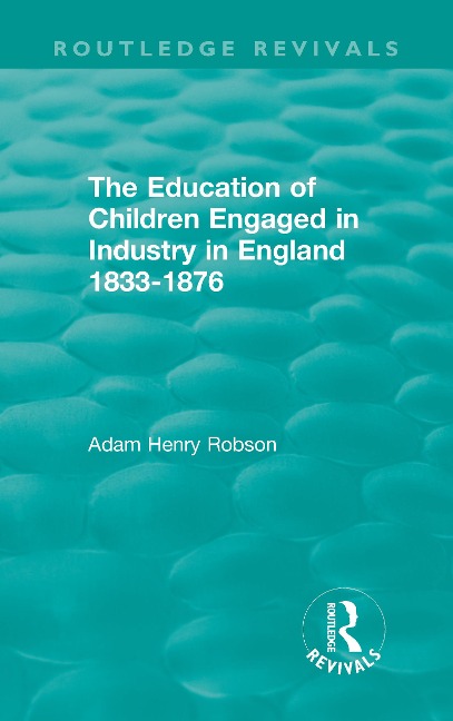 The Education of Children Engaged in Industry in England 1833-1876 - Adam Henry Robson