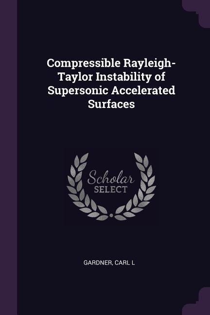 Compressible Rayleigh-Taylor Instability of Supersonic Accelerated Surfaces - Carl L Gardner