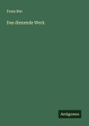Cover-Bild zum Titel 'Das dienende Werk' von 'Franz Blei'