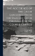 The Accidence of the Greek Language From the Smaller Greek Grammar of Dr. George Curtius - William Smith, Georg Curtius