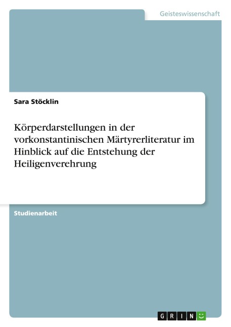 Körperdarstellungen in der vorkonstantinischen Märtyrerliteratur im Hinblick auf die Entstehung der Heiligenverehrung - Sara Stöcklin