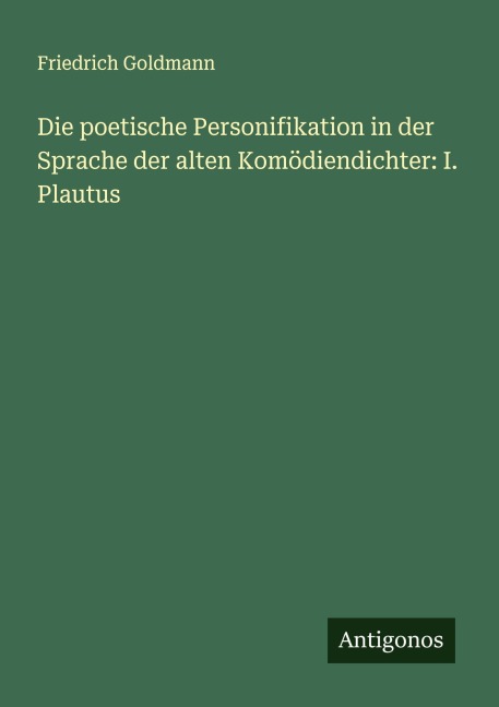 Die poetische Personifikation in der Sprache der alten Komödiendichter: I. Plautus - Friedrich Goldmann