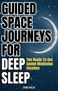 Cover-Bild zum Titel 'Guided Space Journeys for Deep Sleep: Two Ready-To-Use Guided Meditation Sessions (Deep Sleep Guided Meditation Scripts, #1)' von 'Emma Walsh'
