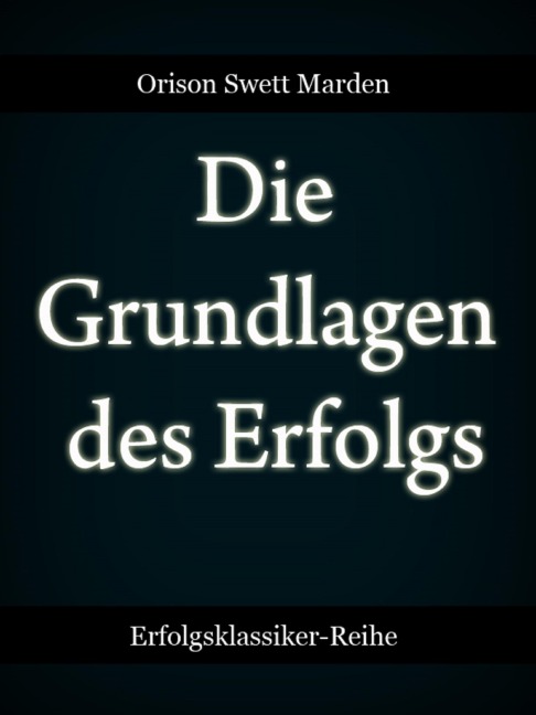 Die Grundlagen des Erfolgs - Orison Swett Marden