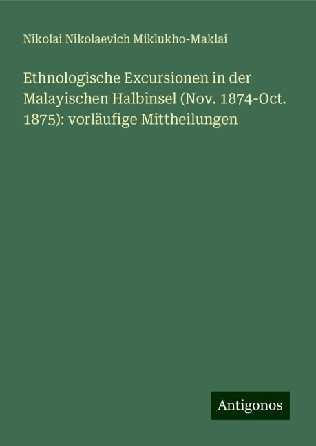 Ethnologische Excursionen in der Malayischen Halbinsel (Nov. 1874-Oct. 1875): vorläufige Mittheilungen - Nikolai Nikolaevich Miklukho-Maklai