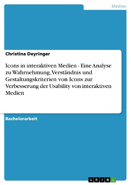 Icons in interaktiven Medien - Eine Analyse zu Wahrnehmung, Verständnis und Gestaltungskriterien von Icons zur Verbesserung der Usability von interaktiven Medien - Christina Deyringer