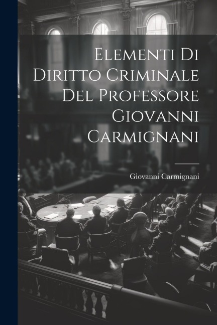 Elementi Di Diritto Criminale Del Professore Giovanni Carmignani - Giovanni Carmignani