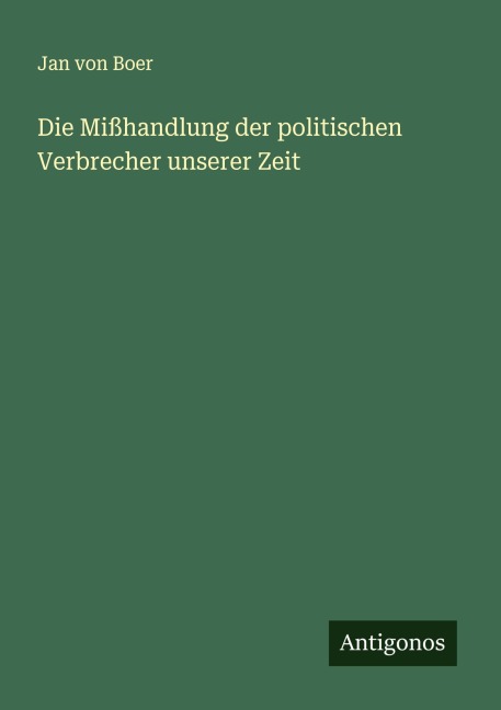 Die Mißhandlung der politischen Verbrecher unserer Zeit - Jan von Boer