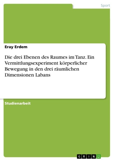 Die drei Ebenen des Raumes im Tanz. Ein Vermittlungsexperiment körperlicher Bewegung in den drei räumlichen Dimensionen Labans - Eray Erdem