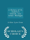 Cover-Bild zum Titel 'A History of St. Andrew's Church, Ann Arbor, Michigan - Scholar's Choice Edition' von 'Arthur Lyon Cross'