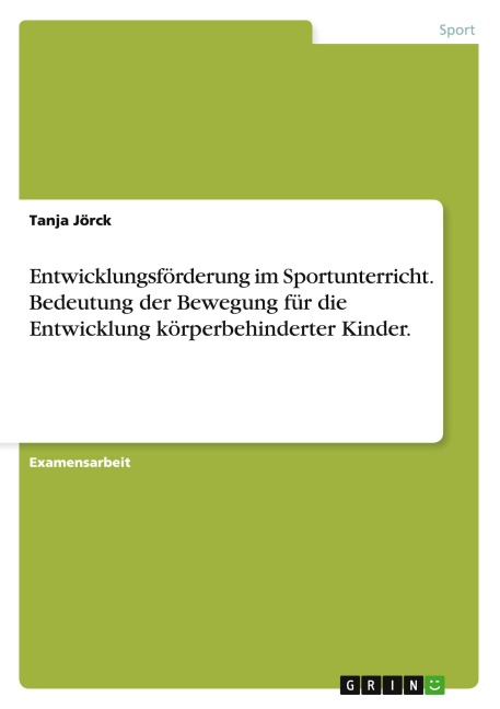 Entwicklungsförderung im Sportunterricht. Bedeutung der Bewegung für die Entwicklung körperbehinderter Kinder. - Tanja Jörck