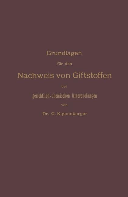 Grundlagen für den Nachweis von Giftstoffen bei gerichtlich-chemischen Untersuchungen. Für Chemiker, Pharmazeuten und Mediziner - Carl Kippenberger