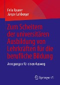 Zum Scheitern der universitären Ausbildung von Lehrkräften für die berufliche Bildung - Jürgen Lehberger, Felix Rauner