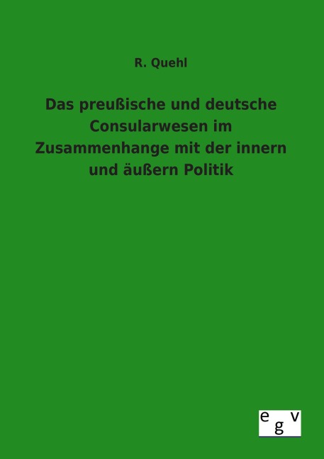 Das preußische und deutsche Consularwesen im Zusammenhange mit der innern und äußern Politik - R. Quehl