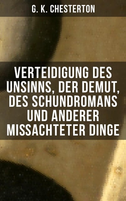 Verteidigung des Unsinns, der Demut, des Schundromans und anderer mißachteter Dinge - G. K. Chesterton