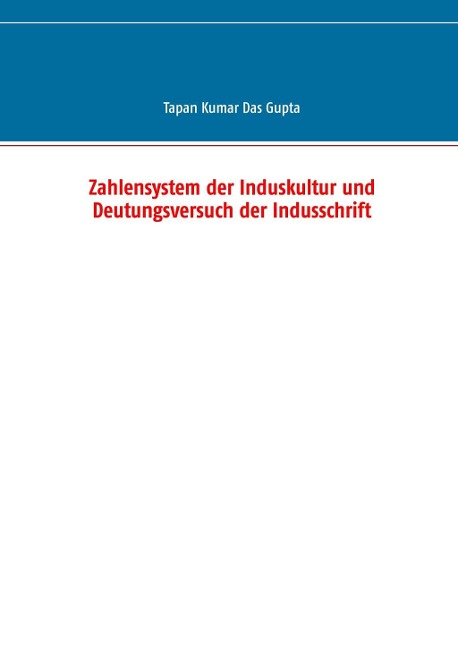 Zahlensystem der Induskultur und Deutungsversuch der Indusschrift - Tapan Kumar Das Gupta
