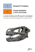 Fossili fantastici e chi li ha trovati. La storia dei dinosauri in 25 scoperte straordinarie - Donald R. Prothero