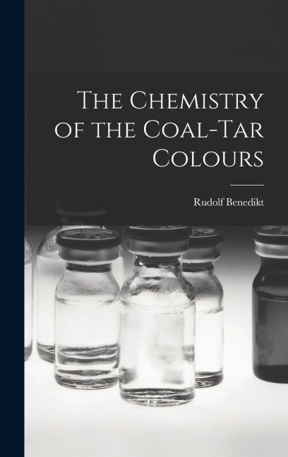 The Chemistry of the Coal-tar Colours - Rudolf Benedikt