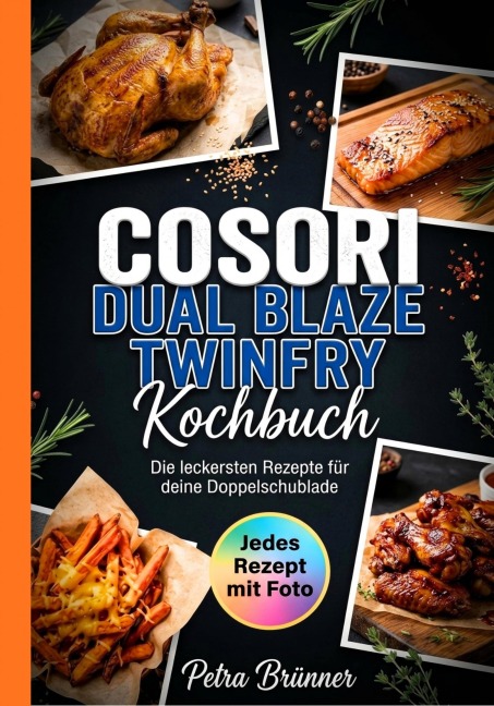 Cosori Dual Blaze Twinfry Kochbuch- Jedes Rezept mit Foto. - Petra Brünner