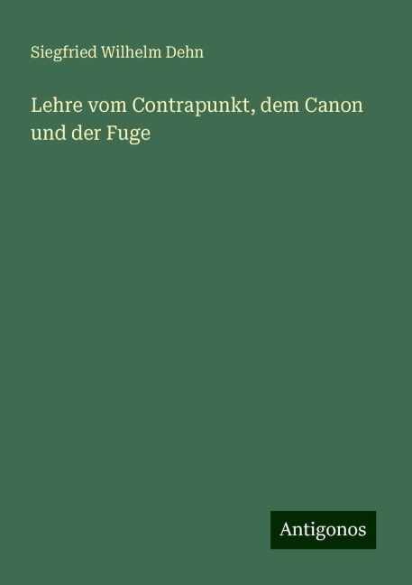 Lehre vom Contrapunkt, dem Canon und der Fuge - Siegfried Wilhelm Dehn