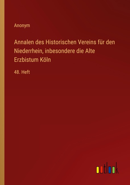 Annalen des Historischen Vereins für den Niederrhein, inbesondere die Alte Erzbistum Köln - Anonym