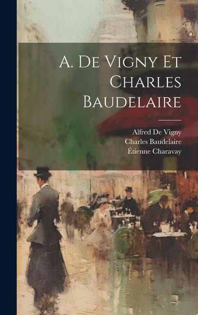 A. De Vigny Et Charles Baudelaire - Charles Baudelaire, Alfred De Vigny, Étienne Charavay