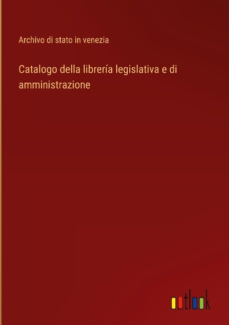 Catalogo della librería legislativa e di amministrazione - Archivo di stato in venezia