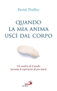 Quando la mia anima uscì dal corpo. Un medico di Lourdes racconta le esperienze di pre-morte - Patrick Theillier