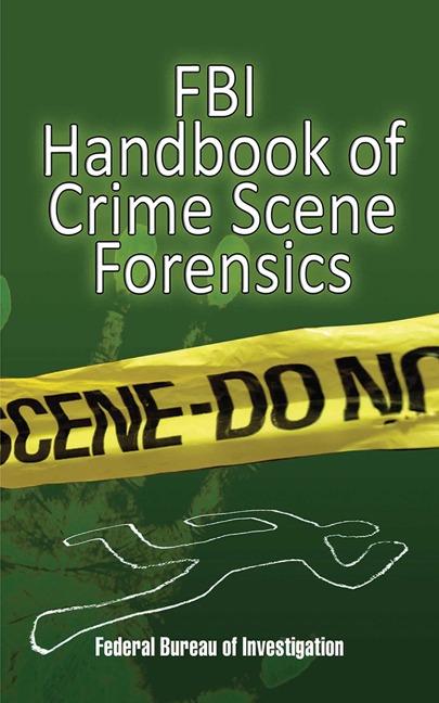 FBI Handbook of Crime Scene Forensics - The Federal Bureau of Investigation