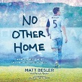 No Other Home: Living, Leading, and Learning What Matters Most - Matt Besler