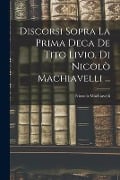 Discorsi Sopra La Prima Deca De Tito Livio, Di Nicolò Machiavelli ... - Niccolò Machiavelli