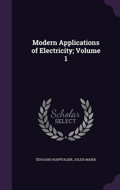 Modern Applications of Electricity; Volume 1 - Édouard Hospitalier, Julius Maier