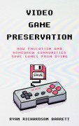 Cover-Bild zum Titel 'Video Game Preservation: How Emulation and Homebrew Communities Save Games From Dying' von 'Ryan Richardson Barrett'