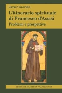 L' itinerario spirituale di Francesco d'Assisi. Problemi e prospettive - Javier Garrido