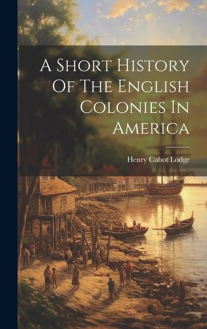 A Short History Of The English Colonies In America - Henry Cabot Lodge