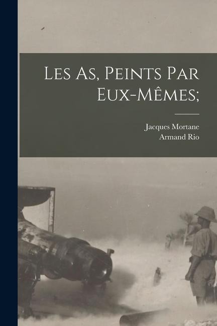 Les As, peints par eux-mêmes; - Jacques Mortane, Armand Rio