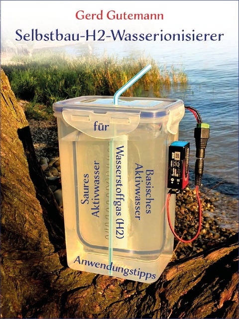 Selbstbau-H2-Wasserionisierer - Wasserstoffgas, basisches und saures Aktivwasser vielfältig anwenden - Gerd Gutemann