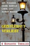 Cover-Bild zum Titel 'Geisterhaft verliebt: 4 Romantic Thriller' von 'Alfred Bekker, Ann Murdoch, Carol East, Frank Rehfeld'