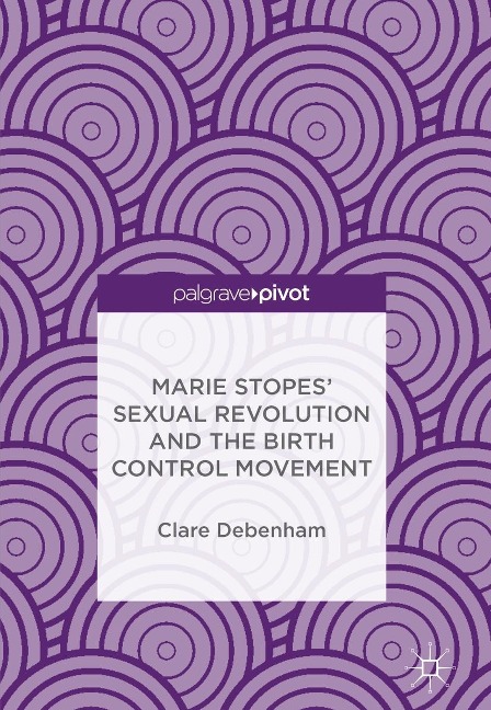 Marie Stopes' Sexual Revolution and the Birth Control Movement - Clare Debenham