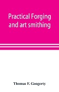 Practical forging and art smithing - Thomas F. Googerty