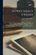Soper's Select Speaker: Containing Choicest Orations, Humorous, Dramatic and Pathetic Readings and Recitations, Dialogues, Drills and Tableaux - Henry Marlin Soper