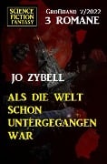 Als die Welt schon untergegangen war: Science Fiction Fantasy Großband 3 Romane 7/2022 - Jo Zybell