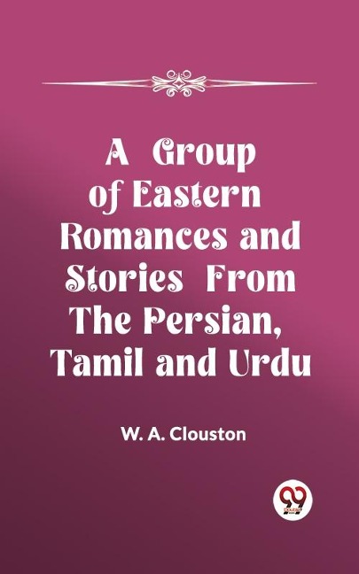 Group of Eastern Romances and Stories from the Persian, Tamil and Urdu - W. A. Clouston